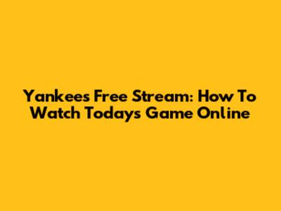 Yankees Free Stream: How To Watch Today's Game Online