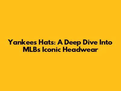 Yankees Hats: A Deep Dive Into MLB's Iconic Headwear