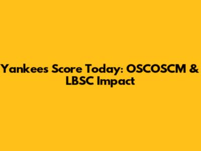 Yankees Score Today: OSCOSCM & LBSC Impact