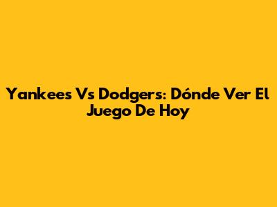 Yankees Vs Dodgers: Dónde Ver El Juego De Hoy