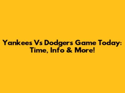 Yankees Vs Dodgers Game Today: Time, Info & More!