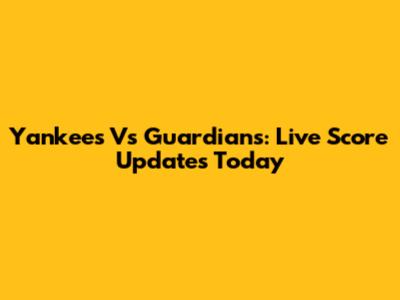 Yankees Vs Guardians: Live Score Updates Today