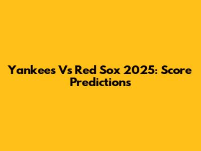Yankees Vs Red Sox 2025: Score Predictions
