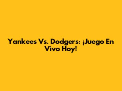 Yankees Vs. Dodgers: ¡Juego En Vivo Hoy!