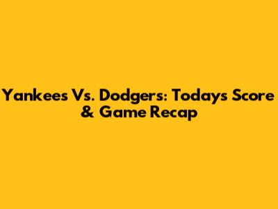 Yankees Vs. Dodgers: Today's Score & Game Recap