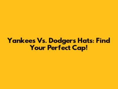 Yankees Vs. Dodgers Hats: Find Your Perfect Cap!