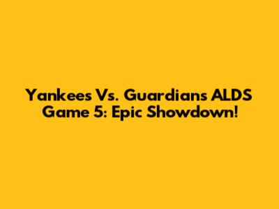 Yankees Vs. Guardians ALDS Game 5: Epic Showdown!