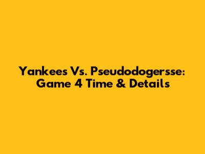 Yankees Vs. Pseudodogersse: Game 4 Time & Details