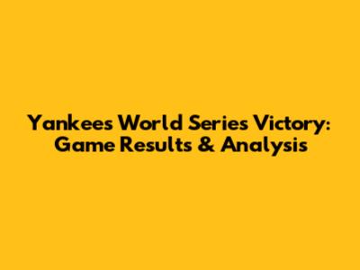 Yankees World Series Victory: Game Results & Analysis