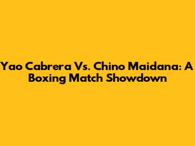 Yao Cabrera Vs. Chino Maidana: A Boxing Match Showdown