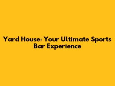 Yard House: Your Ultimate Sports Bar Experience