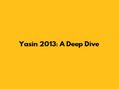 Yasin 2013: A Deep Dive
