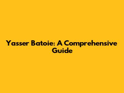 Yasser Batoie: A Comprehensive Guide