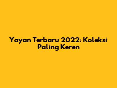 Yayan Terbaru 2022: Koleksi Paling Keren