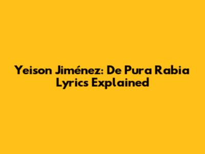 Yeison Jiménez: De Pura Rabia Lyrics Explained
