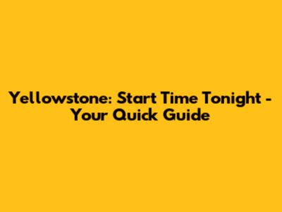Yellowstone: Start Time Tonight - Your Quick Guide