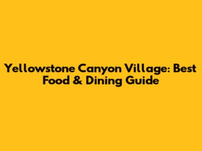 Yellowstone Canyon Village: Best Food & Dining Guide