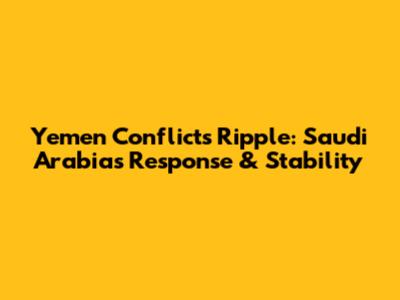 Yemen Conflict's Ripple: Saudi Arabia's Response & Stability