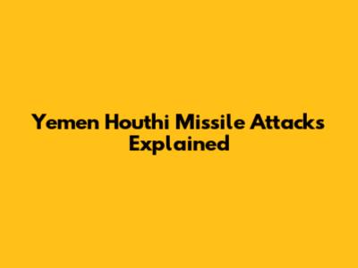 Yemen Houthi Missile Attacks Explained