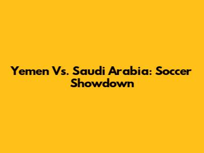 Yemen Vs. Saudi Arabia: Soccer Showdown