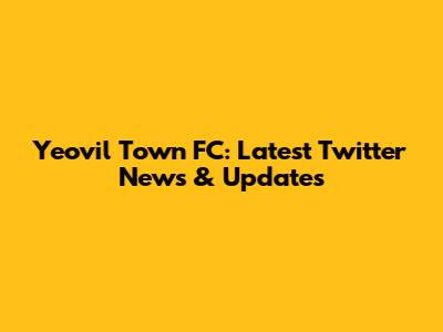 Yeovil Town FC: Latest Twitter News & Updates