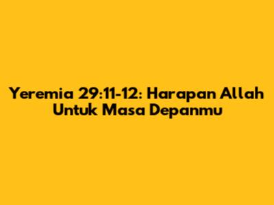 Yeremia 29:11-12: Harapan Allah Untuk Masa Depanmu