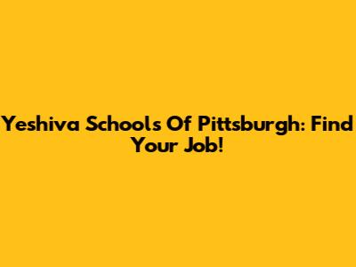 Yeshiva Schools Of Pittsburgh: Find Your Job!