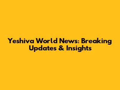 Yeshiva World News: Breaking Updates & Insights
