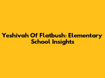 Yeshivah Of Flatbush: Elementary School Insights
