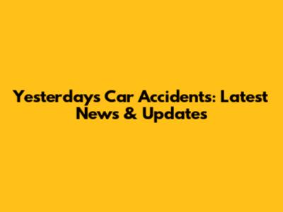 Yesterday's Car Accidents: Latest News & Updates