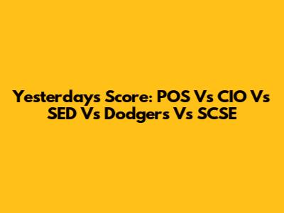 Yesterday's Score: POS Vs CIO Vs SED Vs Dodgers Vs SCSE