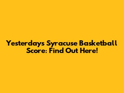 Yesterday's Syracuse Basketball Score: Find Out Here!