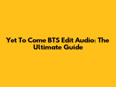 Yet To Come BTS Edit Audio: The Ultimate Guide