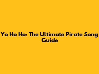 Yo Ho Ho: The Ultimate Pirate Song Guide