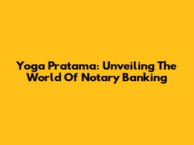 Yoga Pratama: Unveiling The World Of Notary Banking