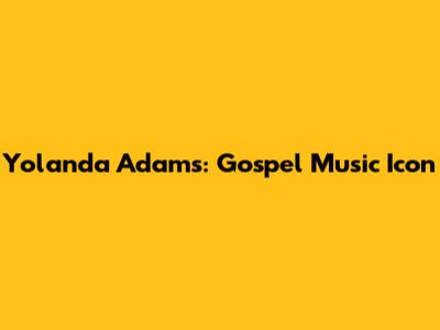 Yolanda Adams: Gospel Music Icon