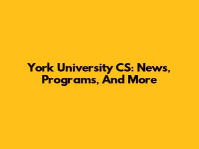 York University CS: News, Programs, And More