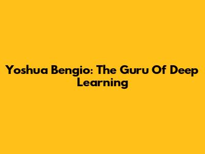 Yoshua Bengio: The Guru Of Deep Learning
