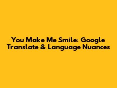 You Make Me Smile: Google Translate & Language Nuances