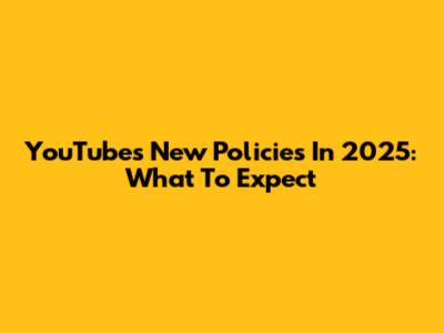 YouTube's New Policies In 2025: What To Expect