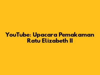 YouTube: Upacara Pemakaman Ratu Elizabeth II