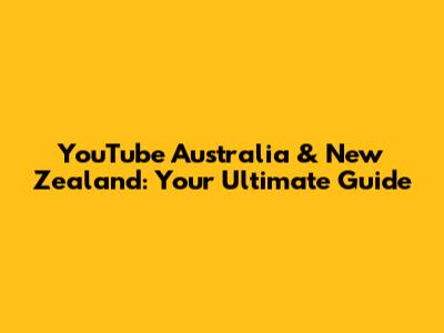 YouTube Australia & New Zealand: Your Ultimate Guide