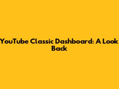 YouTube Classic Dashboard: A Look Back