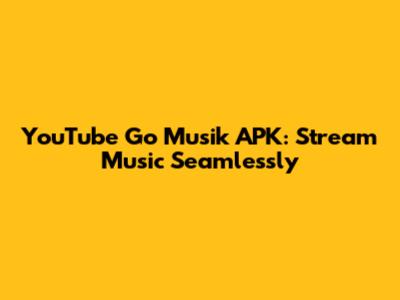 YouTube Go Musik APK: Stream Music Seamlessly