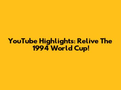 YouTube Highlights: Relive The 1994 World Cup!