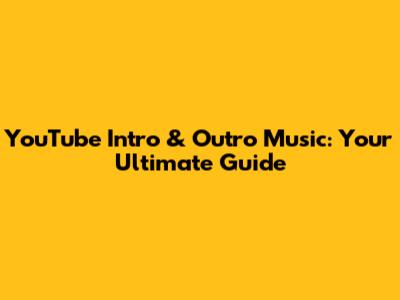 YouTube Intro & Outro Music: Your Ultimate Guide