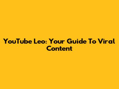 YouTube Leo: Your Guide To Viral Content