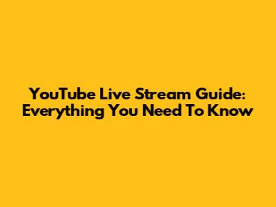 YouTube Live Stream Guide: Everything You Need To Know