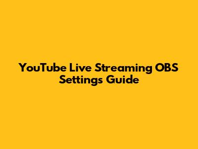YouTube Live Streaming OBS Settings Guide