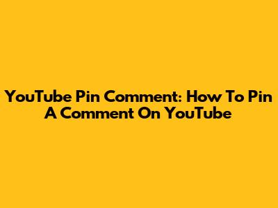 YouTube Pin Comment: How To Pin A Comment On YouTube